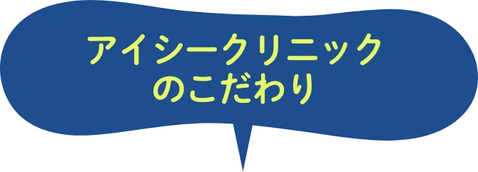 アイシークリニックのこだわり