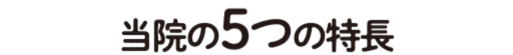 患者様からご好評いただいている当院の5つの特長