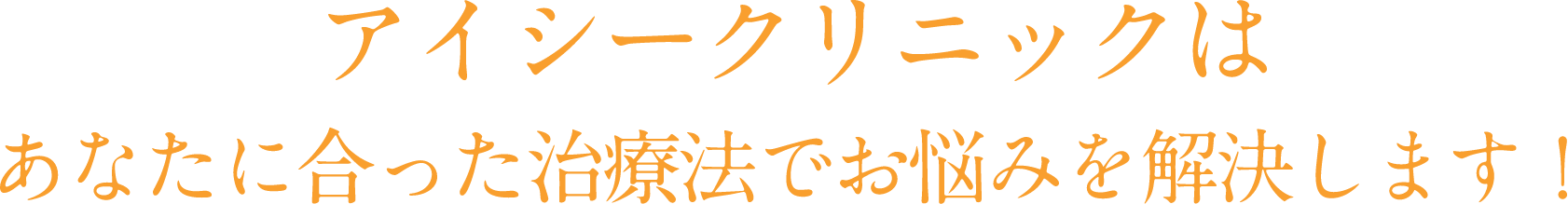 アイシークリニックはあなたに合った治療法でお悩みを解決します！