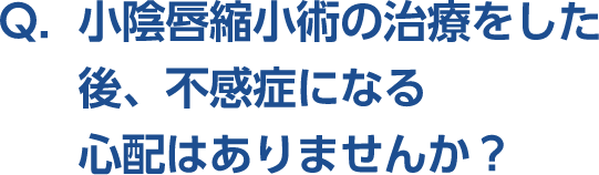 Q。小陰唇縮小術の治療をした後、不感症になる心配はありませんか？