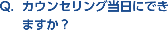 Q。カウンセリング当日にできますか？