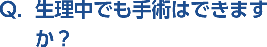 Q。生理中でも手術はできますか？