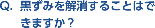 Q。黒ずみを解消することはできますか？