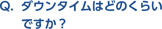 Q。ダウンタイムはどのくらいですか？