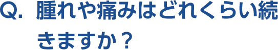 Q。腫れや痛みはどれくらい続きますか？