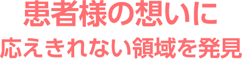 患者様の想いに応えきれない領域を発見