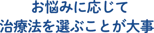 お悩みに応じて治療法を選ぶことが大事
