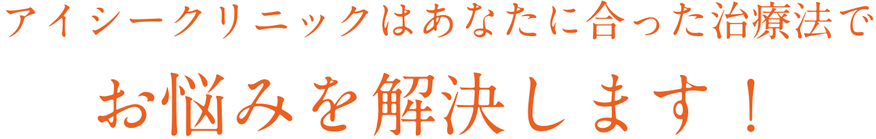 アイシークリニックはあなたに合った治療法でお悩みを解決します！