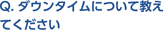Q。ダウンタイムについて教えてください