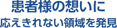 患者様の想いに応えきれない領域を発見