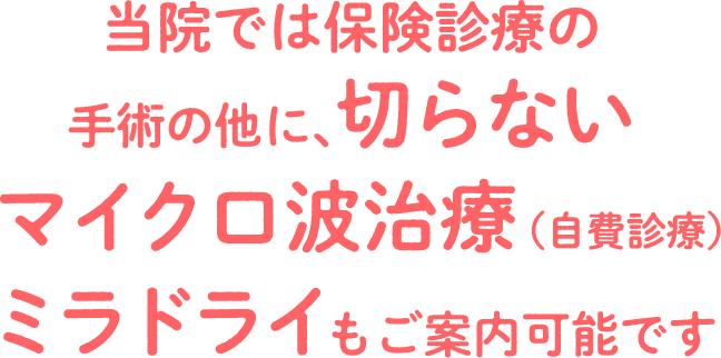 当院では保険診療の手術の他に、切らないマイクロ波治療（自費診療）ミラドライもご案内可能です