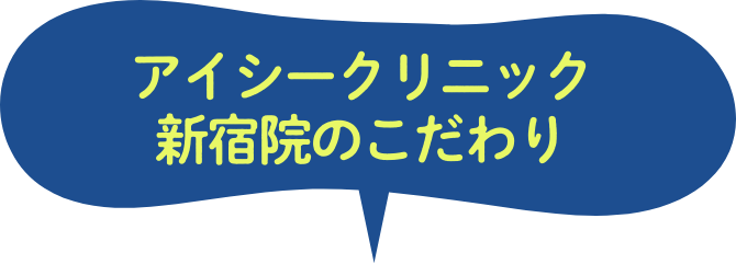アイシークリニック新宿院のこだわり
