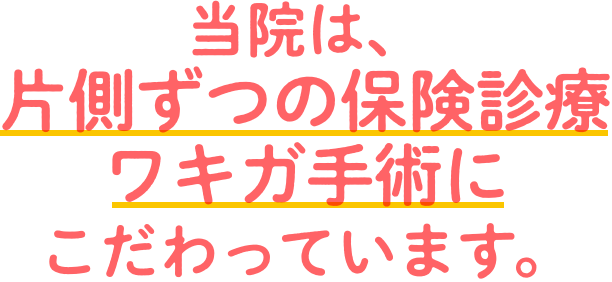 当院は、片側ずつの保険診療ワキガ手術にこだわっています。