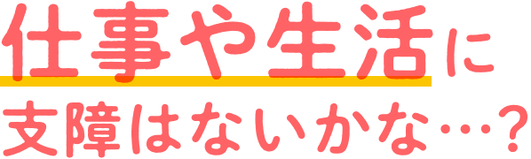 仕事や生活に支障はないのかな•••？