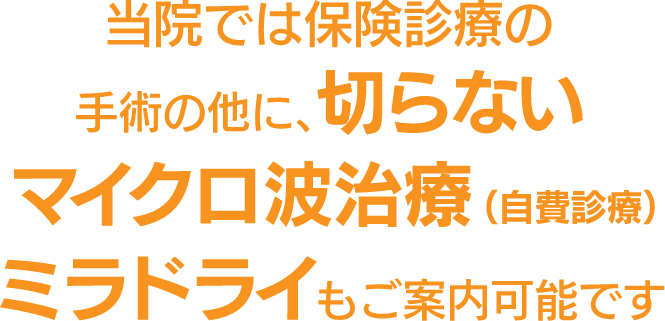 当院では保険診療の手術の他に、切らないマイクロ波治療（自費診療）ミラドライもご案内可能です