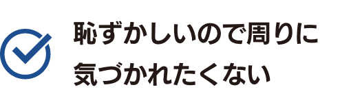 恥ずかしいので周りに気づかれたくない