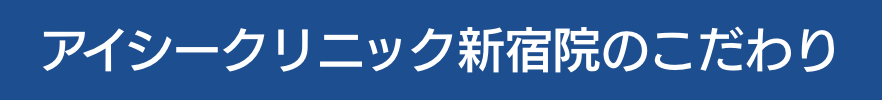 アイシークリニック新宿院のこだわり