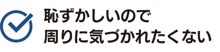 恥ずかしいので周りに気づかれたくない